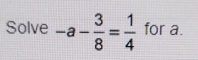 Solve -a- 3/8 = 1/4  for a.