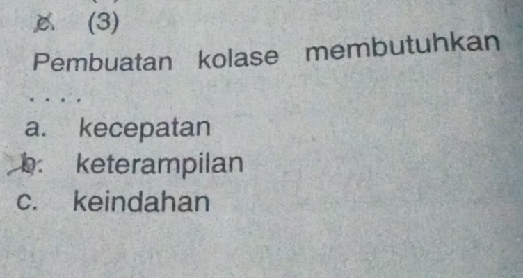 (3)
Pembuatan kolase membutuhkan
a. kecepatan
b. keterampilan
c. keindahan