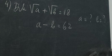 4)B sqrt(a)+sqrt(b)=18
a-b=62 a= 1 6=