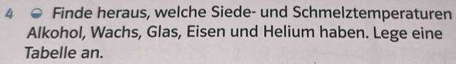 Finde heraus, welche Siede- und Schmelztemperaturen 
Alkohol, Wachs, Glas, Eisen und Helium haben. Lege eine 
Tabelle an.