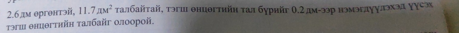 2.6 дм θргθнтэй, 11.7π M^2 τалбайтай, тэгш θнцθгтийη τал бурийг Ο.2дм-ээр нэмэгдуулэхэл уусэх 
τэгш θнцθгтийη τалбайг олоорой.