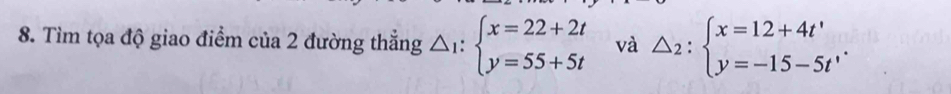 Tìm tọa độ giao điểm của 2 đường thẳng △ _1:beginarrayl x=22+2t y=55+5tendarray. và △ _2:beginarrayl x=12+4t' y=-15-5t'endarray..