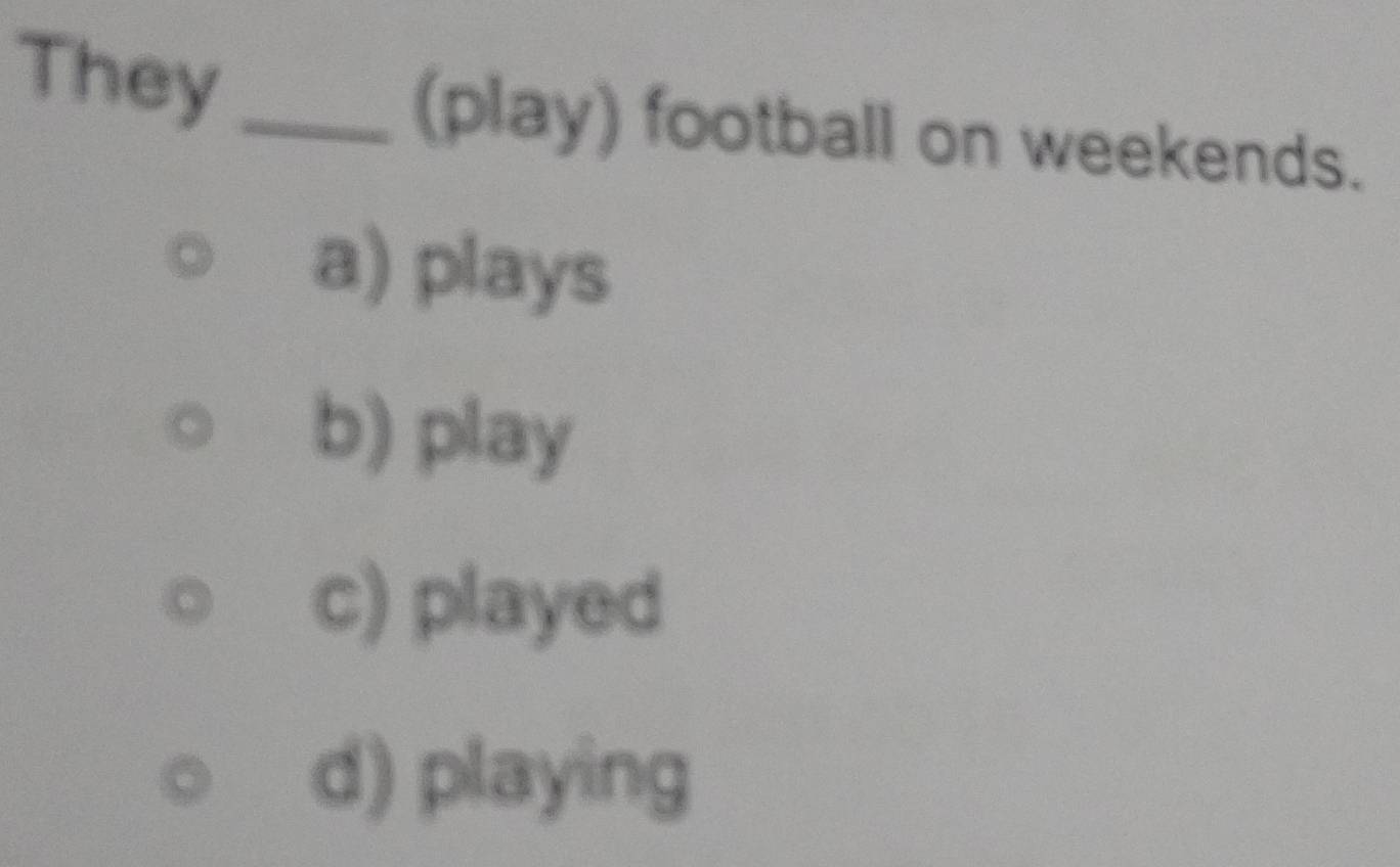 They_ (play) football on weekends.
a) plays
b) play
c) played
d) playing