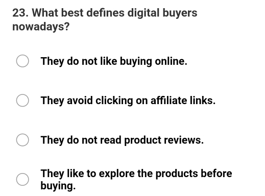 What best defines digital buyers
nowadays?
They do not like buying online.
They avoid clicking on affiliate links.
They do not read product reviews.
They like to explore the products before
buying.