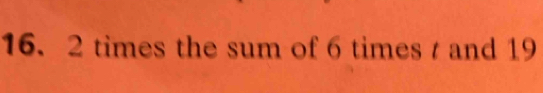 16. 2 times the sum of 6 times and 19