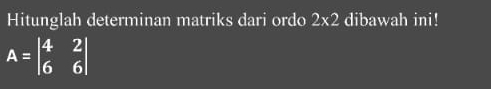 Hitunglah determinan matriks dari ordo 2* 2 dibawah ini!
A=beginvmatrix 4&2 6&6endvmatrix