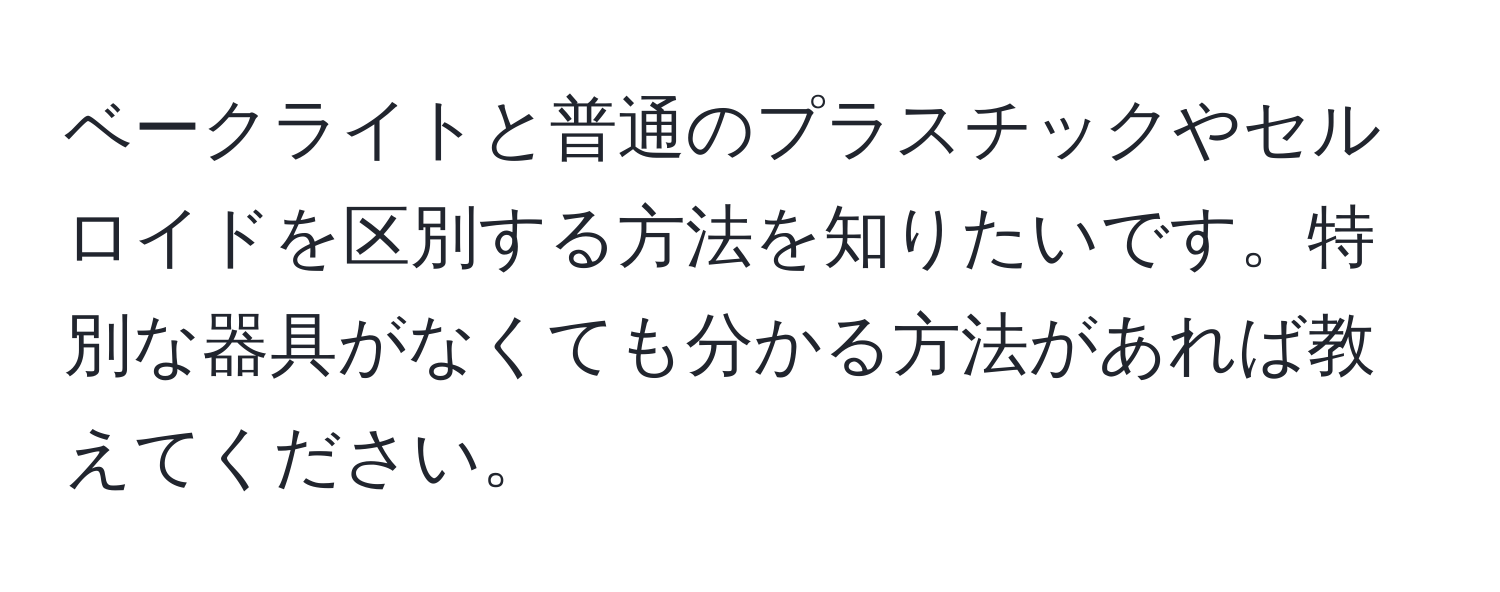 ベークライトと普通のプラスチックやセルロイドを区別する方法を知りたいです。特別な器具がなくても分かる方法があれば教えてください。