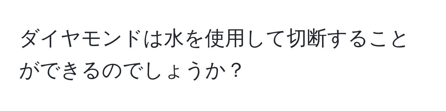 ダイヤモンドは水を使用して切断することができるのでしょうか？