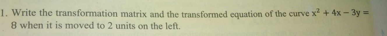 Write the transformation matrix and the transformed equation of the curve x^2+4x-3y=
8 when it is moved to 2 units on the left.