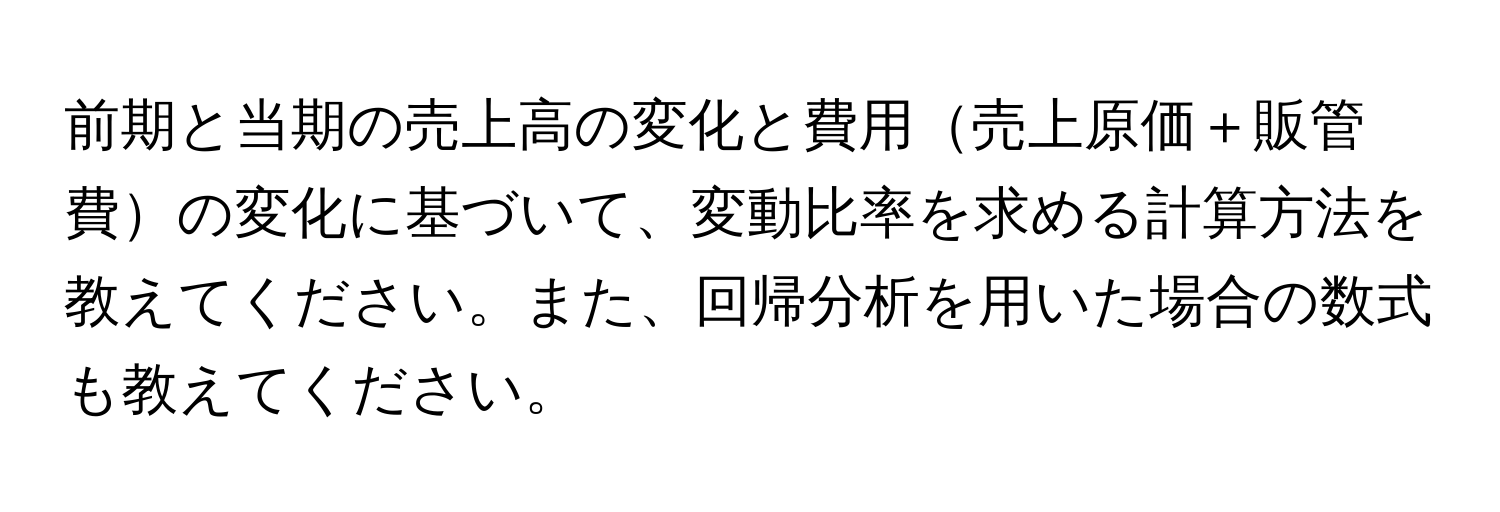 前期と当期の売上高の変化と費用売上原価＋販管費の変化に基づいて、変動比率を求める計算方法を教えてください。また、回帰分析を用いた場合の数式も教えてください。