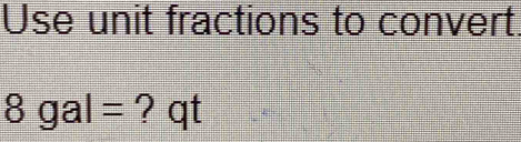 Use unit fractions to convert
8gal= ? qt