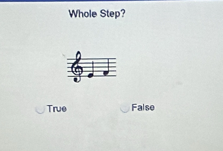 Whole Step?
True False