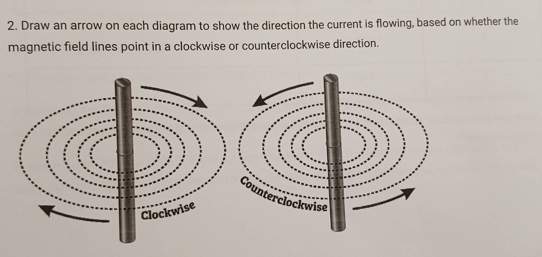 Draw an arrow on each diagram to show the direction the current is flowing, based on whether the 
magnetic field lines point in a clockwise or counterclockwise direction.