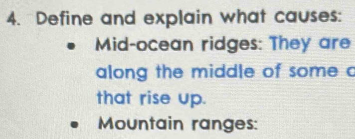 Define and explain what causes: 
Mid-ocean ridges: They are 
along the middle of some c 
that rise up. 
Mountain ranges: