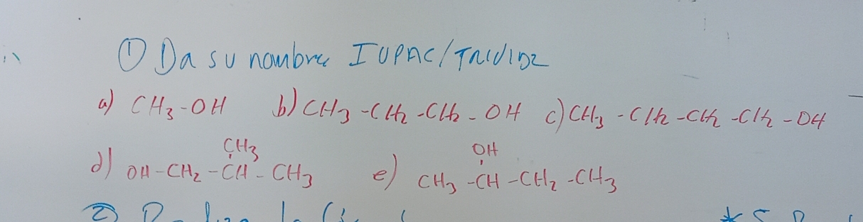 ① Da su nambre I UPAC/ TnIJiDZ 
G CH_3-OH b) CH_3-CH_2-CH_2-OH C) CH_3-CH_2-CH_2-CH_2-DH
0H 
d OH-CH_2-CH_3-CH_3 e) CH3-CH-CH2-CH3
() 
O