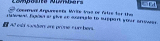 Composite Numbers ⑥ Ed 
Construct Arguments Write true or false for the 
statement. Explain or give an example to support your answer. 
All odd numbers are prime numbers.