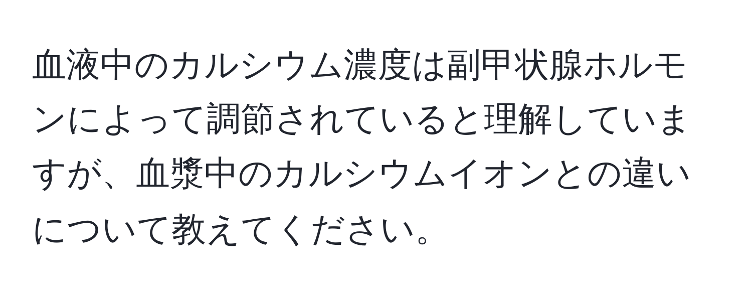 血液中のカルシウム濃度は副甲状腺ホルモンによって調節されていると理解していますが、血漿中のカルシウムイオンとの違いについて教えてください。