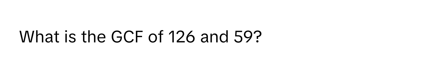 What is the GCF of 126 and 59?