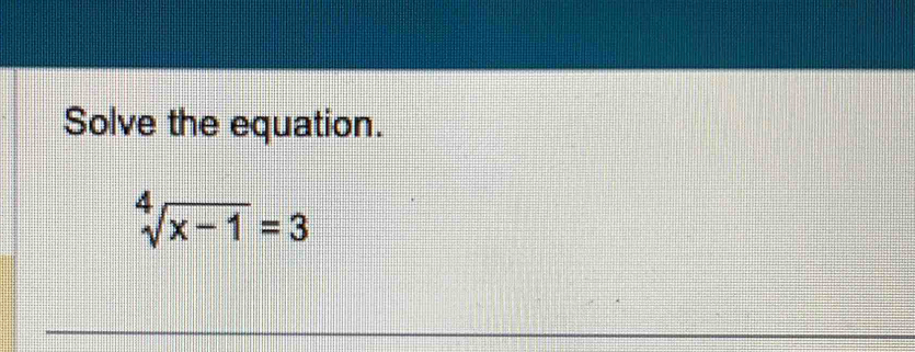 Solve the equation.
sqrt[4](x-1)=3