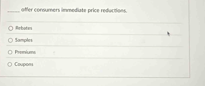 offer consumers immediate price reductions.
Rebates
Samples
Premiums
Coupons