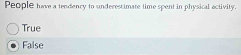 People have a tendency to underestimate time spent in physical activity.
True
False