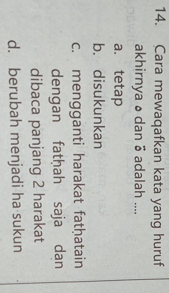 Cara mewaqafkan kata yang huruf
akhirnya ø dan 3 adalah ....
a. tetap
b. disukunkan
c. mengganti harakat fatḥatain
dengan fatḥah saja dan
dibaca panjang 2 harakat
d. berubah menjadi ha sukun