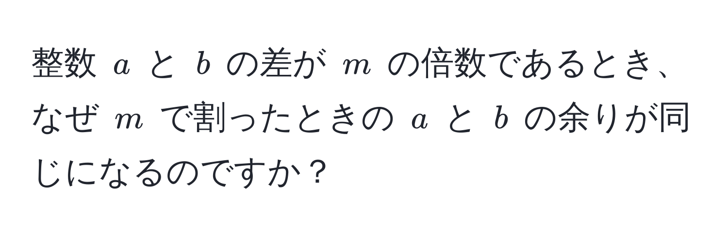 整数 $a$ と $b$ の差が $m$ の倍数であるとき、なぜ $m$ で割ったときの $a$ と $b$ の余りが同じになるのですか？