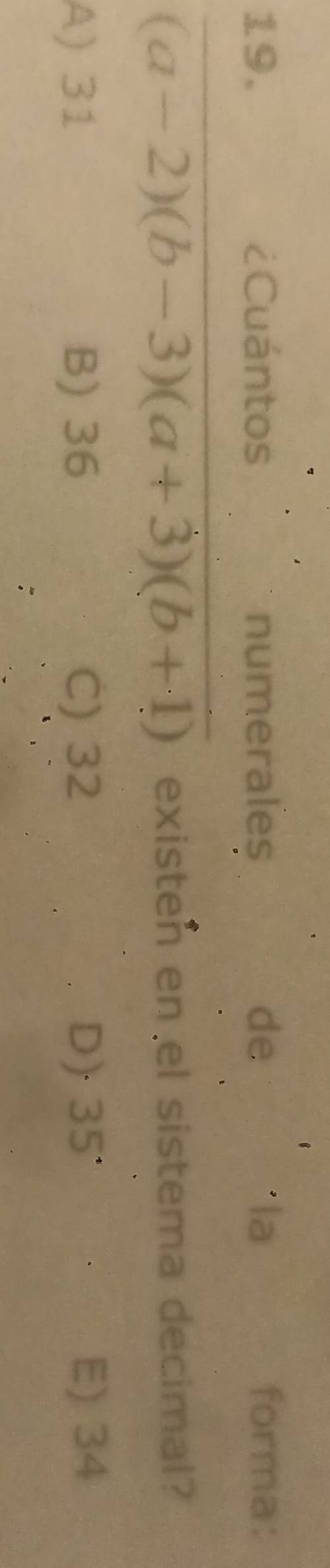 ¿Cuántos numerales de la forma:
(a-2)(b-3)(a+3)(b+1) existen en el sistema decimal?
A) 31 B) 36 C) 32 D) 35° E) 34