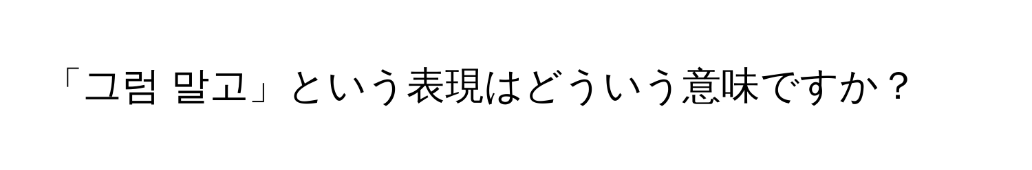 「그럼 말고」という表現はどういう意味ですか？