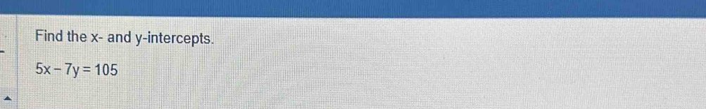 Find the x - and y-intercepts.
5x-7y=105