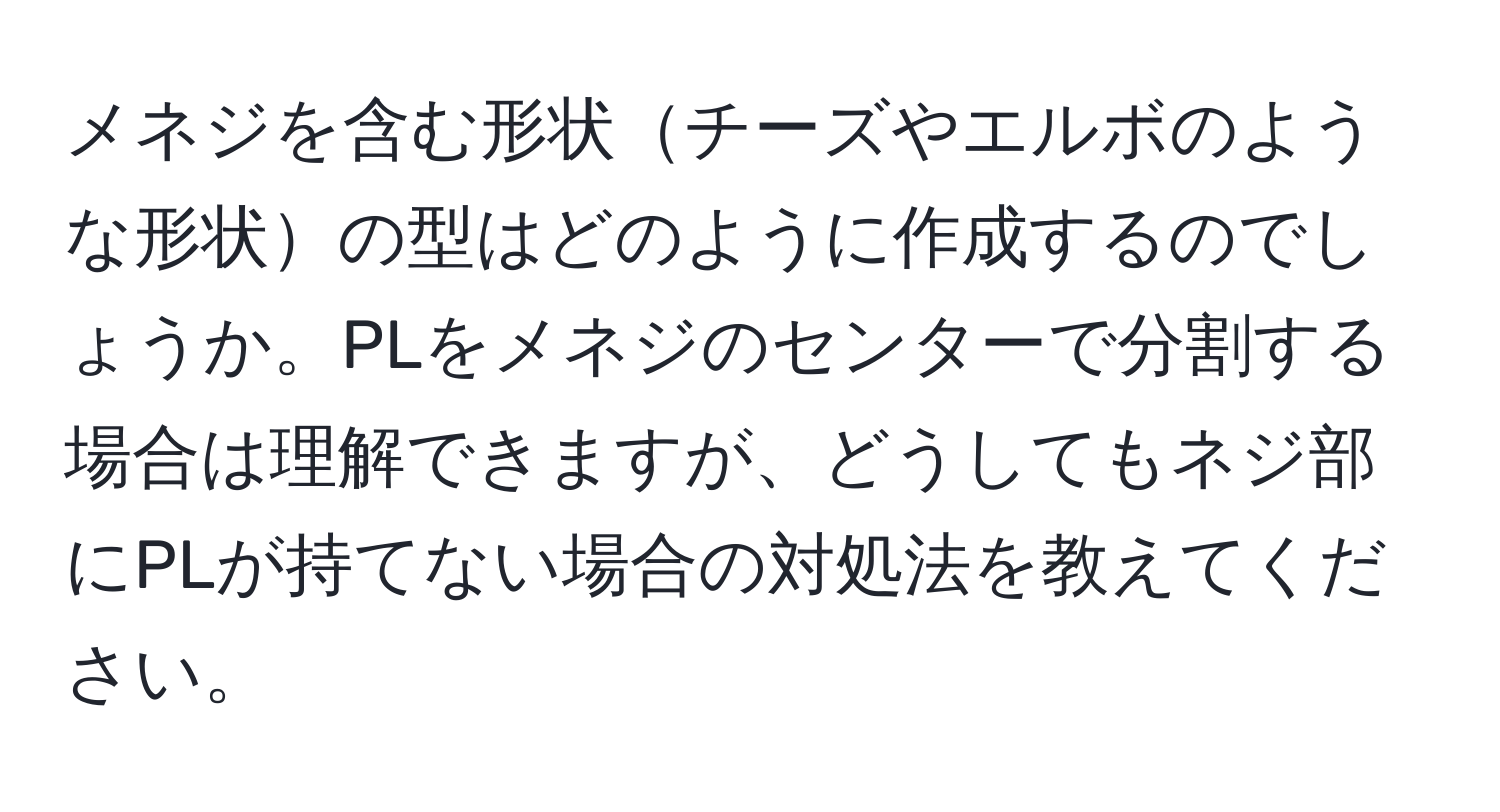 メネジを含む形状チーズやエルボのような形状の型はどのように作成するのでしょうか。PLをメネジのセンターで分割する場合は理解できますが、どうしてもネジ部にPLが持てない場合の対処法を教えてください。