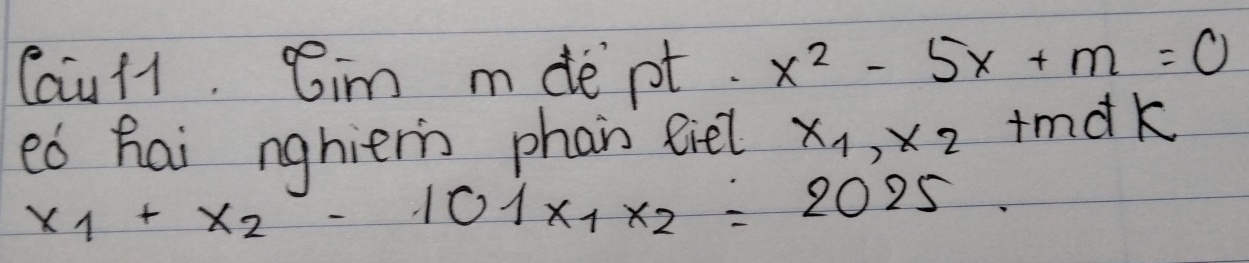 Caull. Cim mde pt. x^2-5x+m=0
ed hai nghierin phan fiel x_1, x_2 tma k
x_1+x_2-101x_1x_2=2025