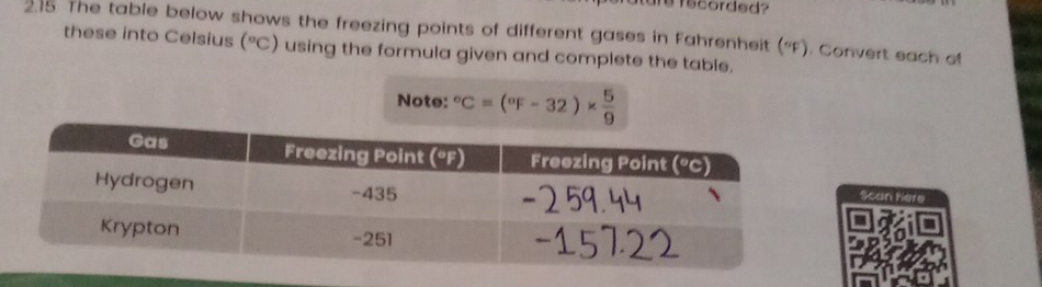 are fecorded? 
215 The table below shows the freezing points of different gases in Fahrenheit (°F). Convert each of 
these into Celsius (^circ C) using the formula given and complete the table. 
Note: ^circ C=(^circ F-32)*  5/9 
Scan here