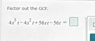 Factor out the GCF.
4s^3t-4s^2t+56st-56t=□