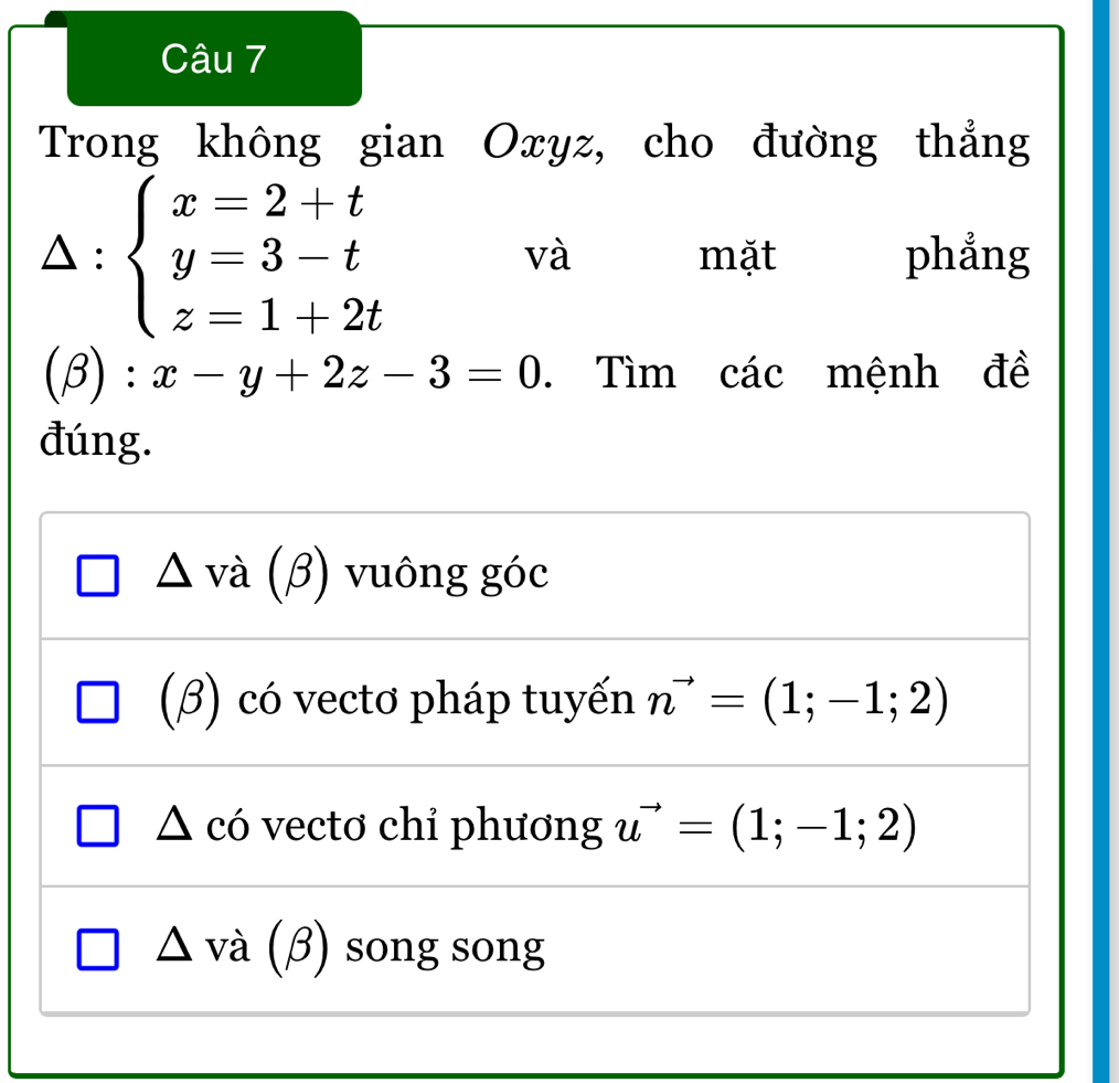 Trong không gian Oxyz, cho đường thẳng
△ : beginarrayl x=2+t y=3-t z=1+2tendarray. mặt phẳng
và
(beta ):x-y+2z-3=0. Tìm các mệnh đề
đúng.