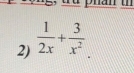 à phan t 
2)  1/2x + 3/x^2 