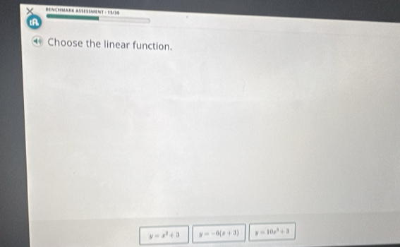 BENchMARK ASSEssMent - 15/30
tA
Choose the linear function.
y=x^2+3 y=-6(x+3) y=10x^3+3