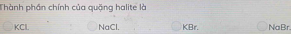 Thành phần chính của quặng halite là
KCl. NaCl. KBr. NaBr.