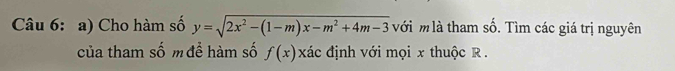 Cho hàm số y=sqrt(2x^2-(1-m)x-m^2+4m-3) với m là tham số. Tìm các giá trị nguyên 
của tham số m để hàm số f(x)xic : định với mọi x thuộc R.