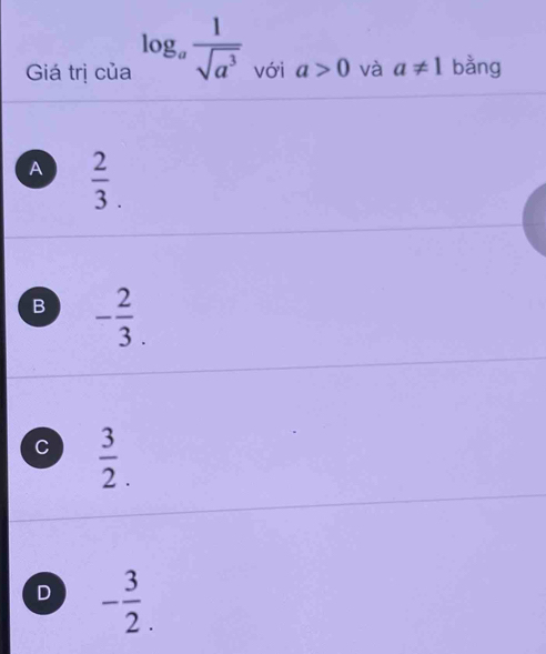 Giá trị của log _a 1/sqrt(a^3)  với a>0 và a!= 1 bằng
A  2/3 .
B - 2/3 .
C  3/2 .
D - 3/2 .