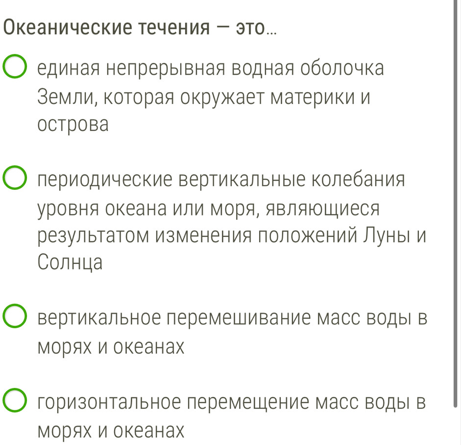 Океанические течения - это.
единая непрерывная водная оболочка
Землие коΤорая окружает материки и
octрoba
лериодические вертикальныΙе колебания
уровня океана или Μоря, яΒляюШиеся
результатом изменения положений Луны и
Солнца
вертикальное перемешивание масс водыь в
морях и океанах
горизонтальное перемещение масс водыь в
Морях и океанах