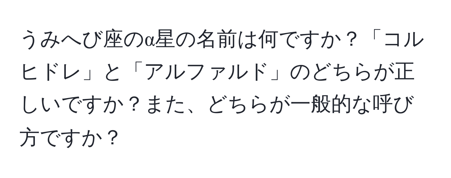 うみへび座のα星の名前は何ですか？「コルヒドレ」と「アルファルド」のどちらが正しいですか？また、どちらが一般的な呼び方ですか？