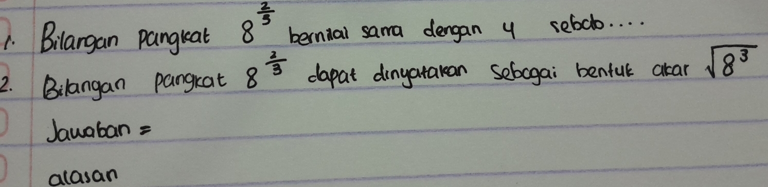 8^(frac 2)3
1. Bilargan pangreat bernial sama dengan y sebdlo. . . . 
2. Bilangan pangkat 8^(frac 2)3 dapat dingatakan sebogai bentul akar sqrt(8^3)
Jawaban = 
atasan