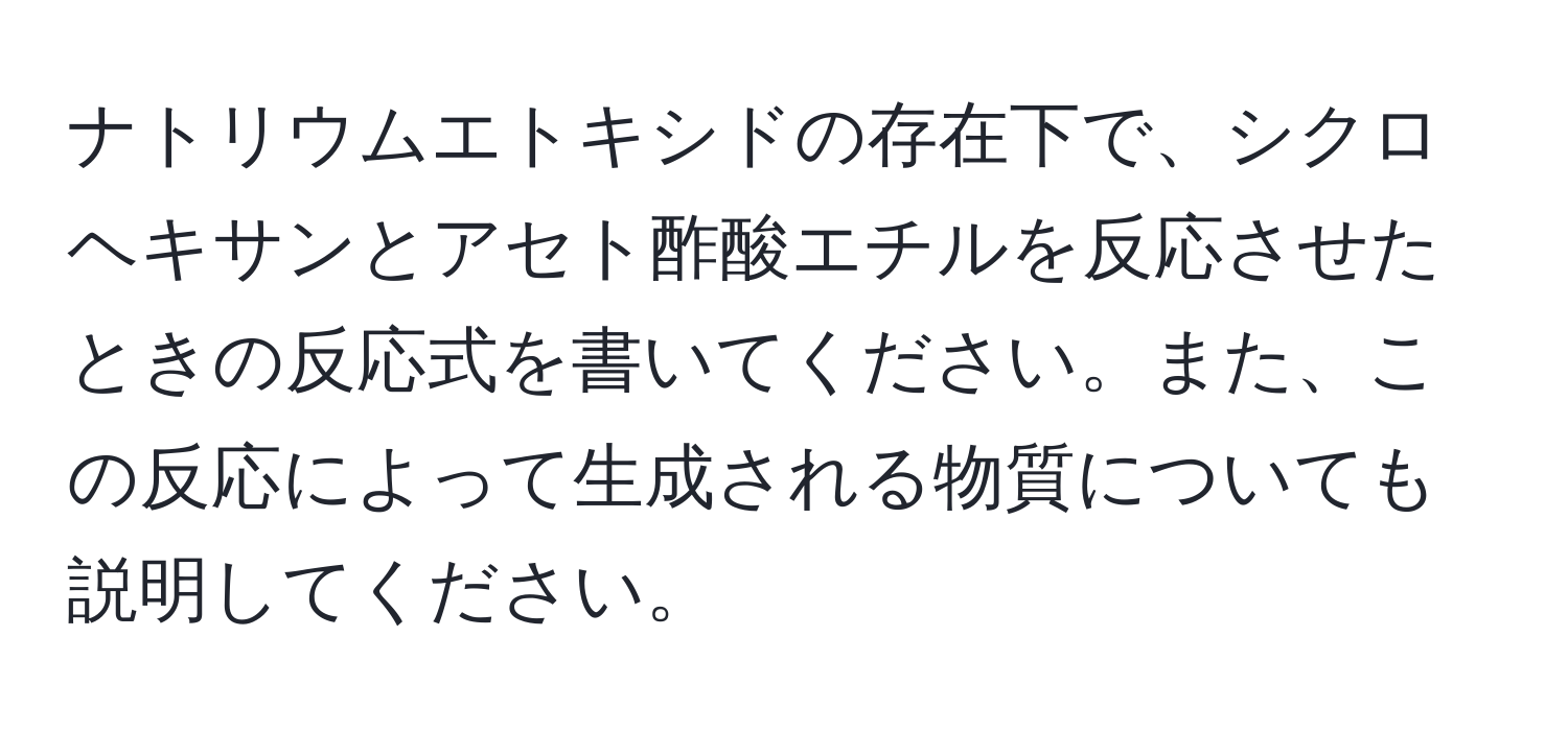 ナトリウムエトキシドの存在下で、シクロヘキサンとアセト酢酸エチルを反応させたときの反応式を書いてください。また、この反応によって生成される物質についても説明してください。