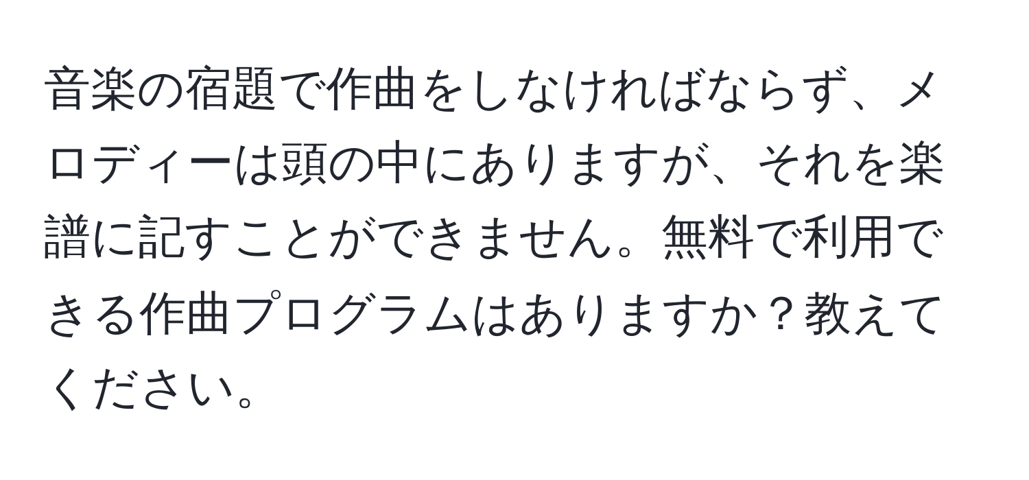 音楽の宿題で作曲をしなければならず、メロディーは頭の中にありますが、それを楽譜に記すことができません。無料で利用できる作曲プログラムはありますか？教えてください。