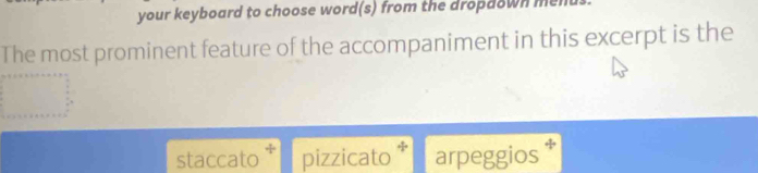 your keyboard to choose word(s) from the dropdown menu 
The most prominent feature of the accompaniment in this excerpt is the 
staccato pizzicato arpeggios