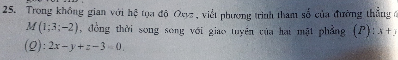 Trong không gian với hệ tọa độ Oxyz , viết phương trình tham số của đường thẳng đ
M(1;3;-2) , đồng thời song song với giao tuyến của hai mặt phẳng (P): x+y
(Q): 2x-y+z-3=0