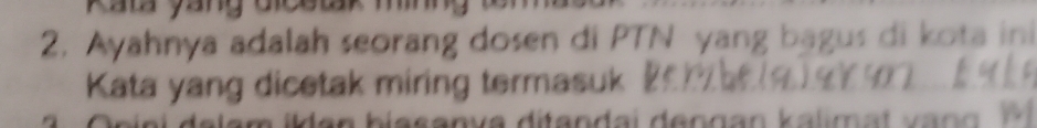 Kata yang 
2. Ayahnya adalah seorang dosen di PTN yang bagus di kota ini 
Kata yang dicetak miring termasuk