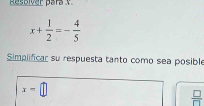 Resolver para x.
x+ 1/2 =- 4/5 
Simplificar su respuesta tanto como sea posible
x=□
 □ /□  