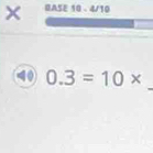 × BASE 10 - 4/10
_
40 0.3=10*